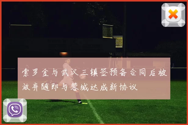 索罗金与武汉三镇签预备合同后被放弃随即与蓉城达成新协议