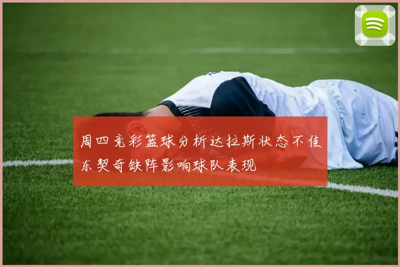 周四竞彩篮球分析达拉斯状态不佳东契奇缺阵影响球队表现