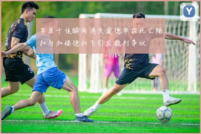 年度十佳瞬间消失爱德华兹死亡隔扣与加福德扣飞引发裁判争议