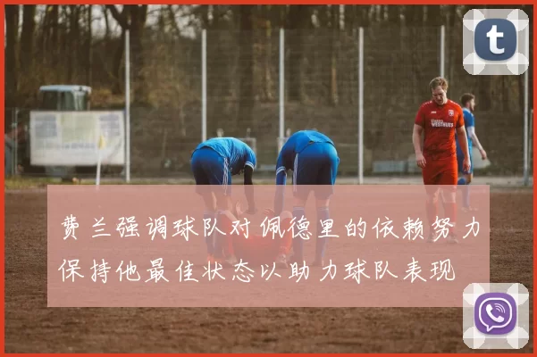 费兰强调球队对佩德里的依赖努力保持他最佳状态以助力球队表现