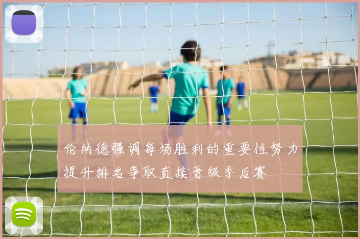 伦纳德强调每场胜利的重要性努力提升排名争取直接晋级季后赛