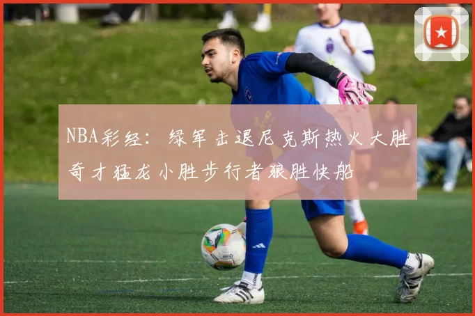 NBA彩经：绿军击退尼克斯热火大胜奇才猛龙小胜步行者狼胜快船